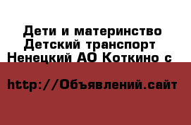 Дети и материнство Детский транспорт. Ненецкий АО,Коткино с.